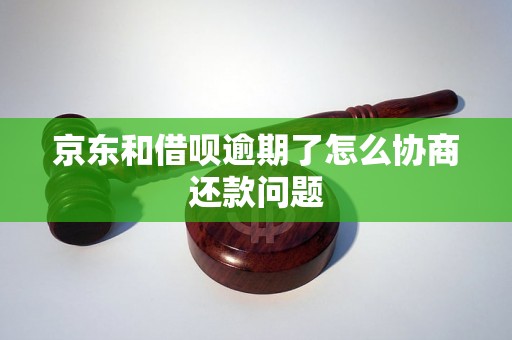 京东和借呗逾期了怎么协商还款问题