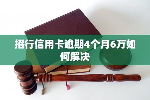 招行信用卡逾期4个月6万如何解决