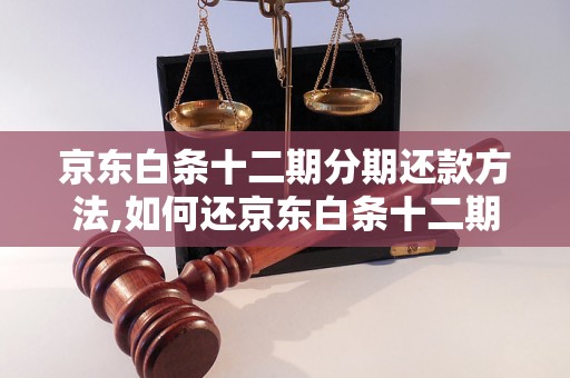 京东白条十二期分期还款方法,如何还京东白条十二期分期款项