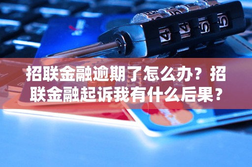 招联金融逾期了怎么办？招联金融起诉我有什么后果？