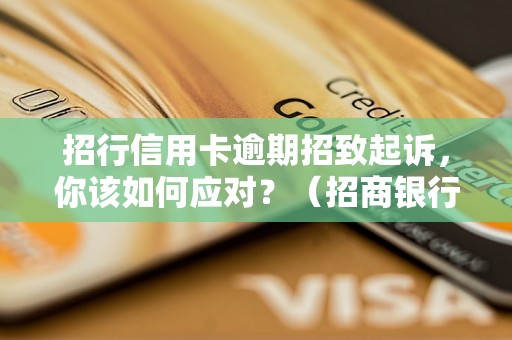 招行信用卡逾期招致起诉，你该如何应对？（招商银行信用卡逾期处理方法）