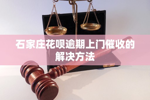 石家庄花呗逾期上门催收的解决方法