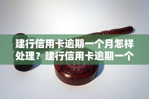 建行信用卡逾期一个月怎样处理？建行信用卡逾期一个月后会有什么后果？