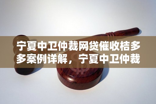 宁夏中卫仲裁网贷催收桔多多案例详解，宁夏中卫仲裁网贷催收桔多多成功经验分享