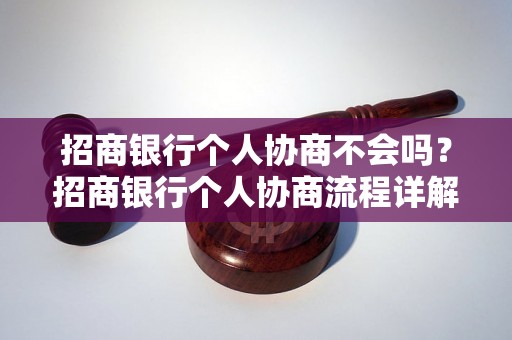 招商银行个人协商不会吗？招商银行个人协商流程详解