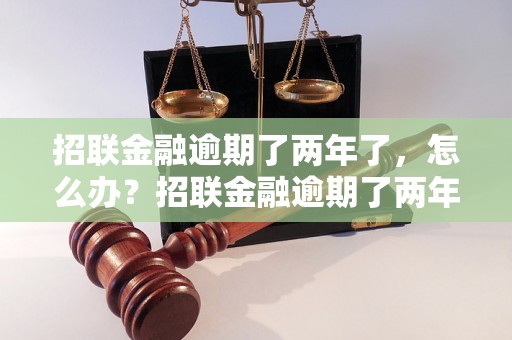 招联金融逾期了两年了，怎么办？招联金融逾期了两年后果如何？