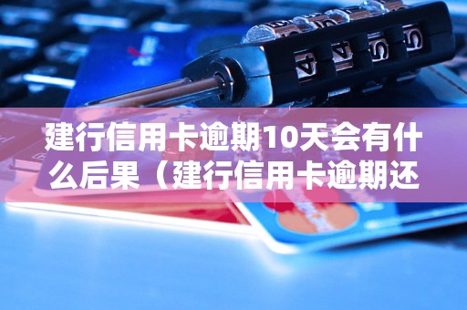 建行信用卡逾期10天会有什么后果（建行信用卡逾期还款规定）