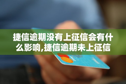 捷信逾期没有上征信会有什么影响,捷信逾期未上征信的后果