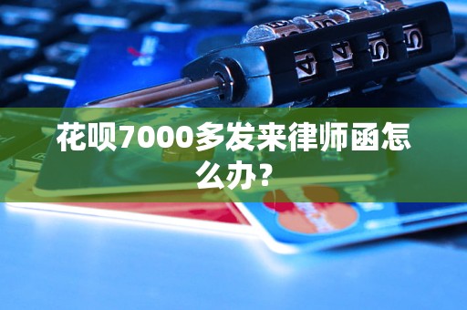 花呗7000多发来律师函怎么办？