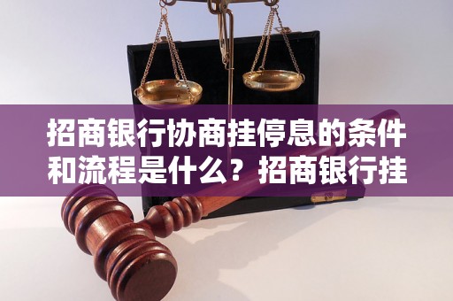 招商银行协商挂停息的条件和流程是什么？招商银行挂停息的操作步骤详解