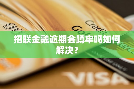 招联金融逾期会蹲牢吗如何解决？