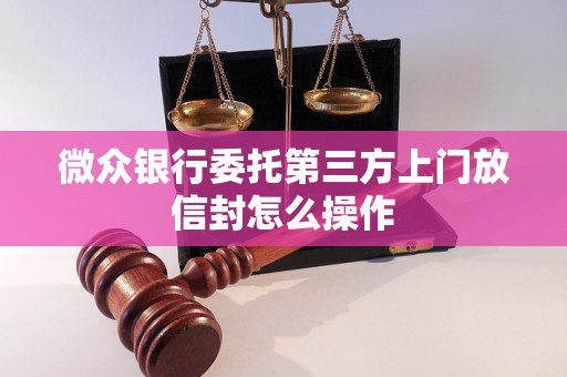 微众银行委托第三方上门放信封怎么操作