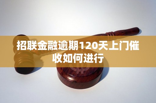 招联金融逾期120天上门催收如何进行