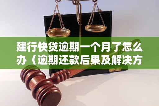 建行快贷逾期一个月了怎么办（逾期还款后果及解决方法）