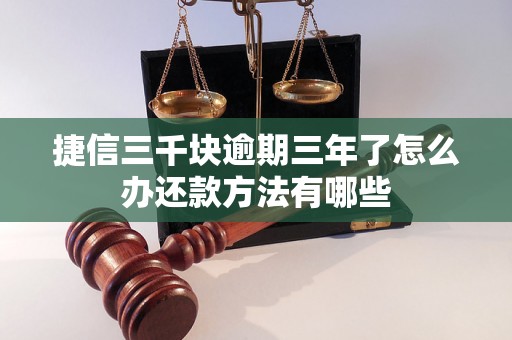 捷信三千块逾期三年了怎么办还款方法有哪些