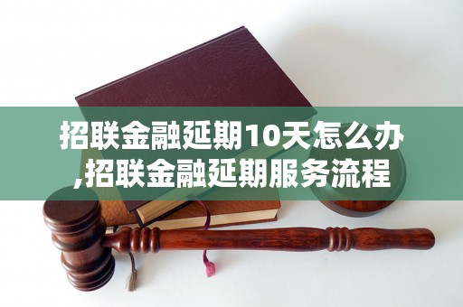 招联金融延期10天怎么办,招联金融延期服务流程