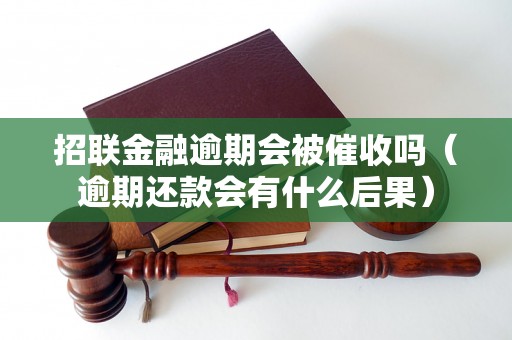 招联金融逾期会被催收吗（逾期还款会有什么后果）