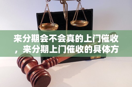 来分期会不会真的上门催收，来分期上门催收的具体方式和流程