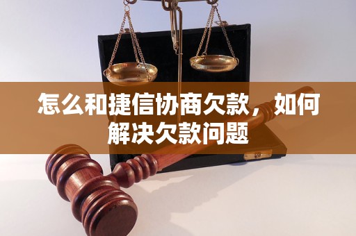 怎么和捷信协商欠款，如何解决欠款问题