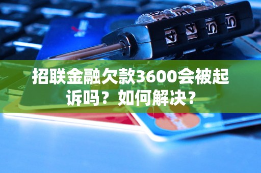 招联金融欠款3600会被起诉吗？如何解决？