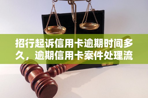 招行起诉信用卡逾期时间多久，逾期信用卡案件处理流程