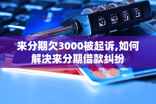 来分期欠3000被起诉,如何解决来分期借款纠纷