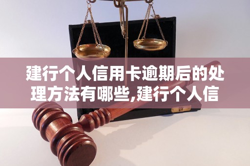 建行个人信用卡逾期后的处理方法有哪些,建行个人信用卡逾期会有什么后果