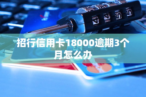 招行信用卡18000逾期3个月怎么办