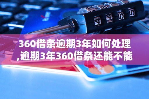 360借条逾期3年如何处理,逾期3年360借条还能不能还