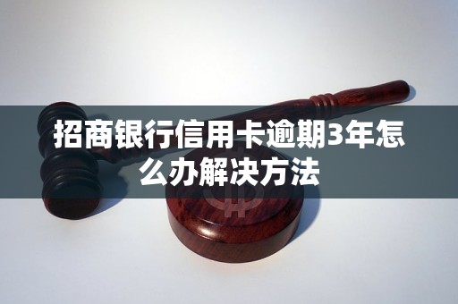 招商银行信用卡逾期3年怎么办解决方法