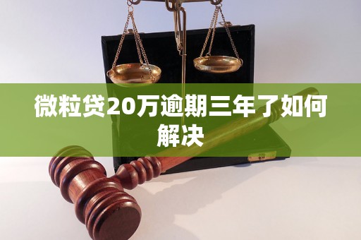 微粒贷20万逾期三年了如何解决