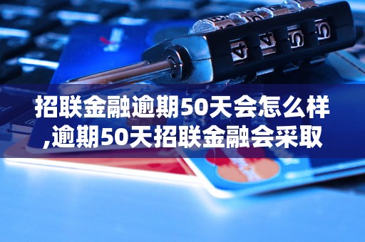 招联金融逾期50天会怎么样,逾期50天招联金融会采取哪些措施