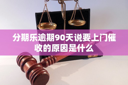 分期乐逾期90天说要上门催收的原因是什么