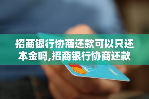 招商银行协商还款可以只还本金吗,招商银行协商还款只还本金的条件