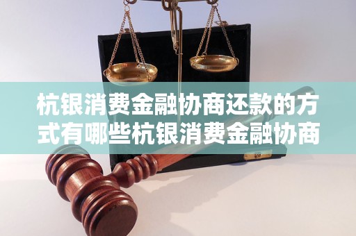 杭银消费金融协商还款的方式有哪些杭银消费金融协商还款的注意事项