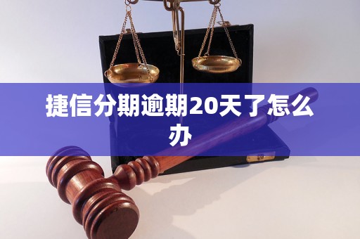 捷信分期逾期20天了怎么办