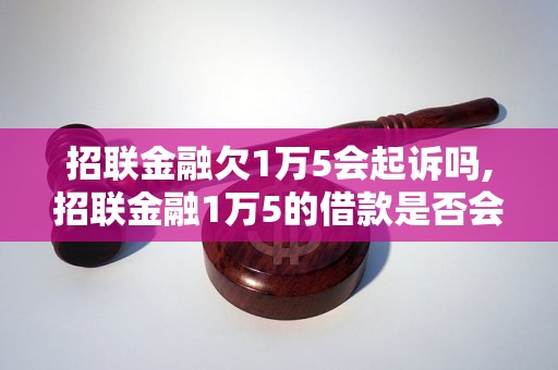 招联金融欠1万5会起诉吗,招联金融1万5的借款是否会被起诉