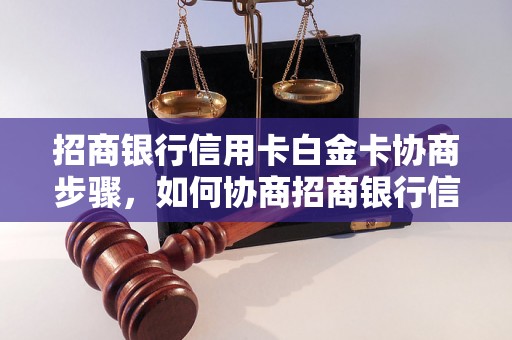 招商银行信用卡白金卡协商步骤，如何协商招商银行信用卡白金卡