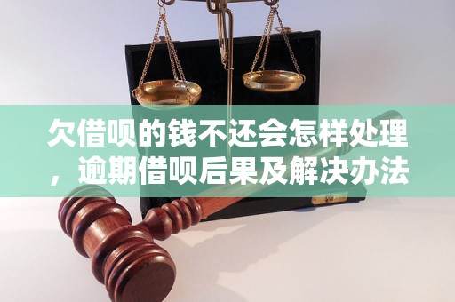 欠借呗的钱不还会怎样处理，逾期借呗后果及解决办法