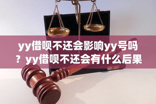 yy借呗不还会影响yy号吗？yy借呗不还会有什么后果？