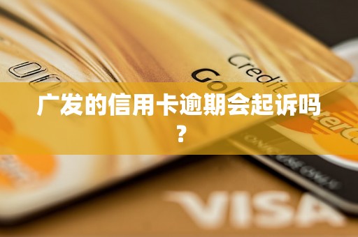 广发的信用卡逾期会起诉吗？