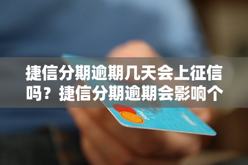 捷信分期逾期几天会上征信吗？捷信分期逾期会影响个人信用吗？