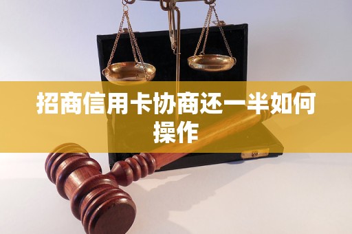 招商信用卡协商还一半如何操作