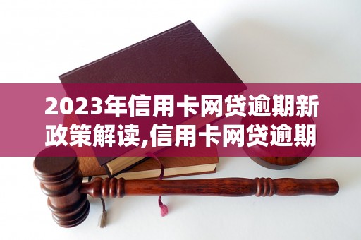 2023年信用卡网贷逾期新政策解读,信用卡网贷逾期处罚措施详解