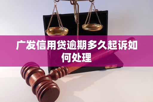 广发信用贷逾期多久起诉如何处理