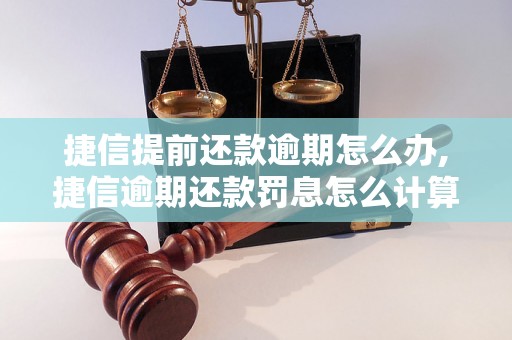 捷信提前还款逾期怎么办,捷信逾期还款罚息怎么计算