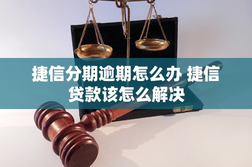 捷信分期逾期怎么办 捷信贷款该怎么解决