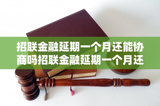 招联金融延期一个月还能协商吗招联金融延期一个月还能协商吗需要注意什么？