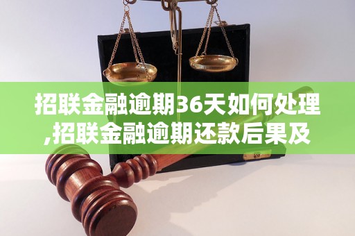 招联金融逾期36天如何处理,招联金融逾期还款后果及解决方法