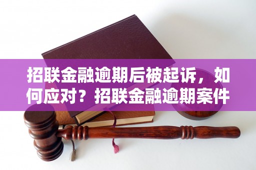 招联金融逾期后被起诉，如何应对？招联金融逾期案件处理流程解析